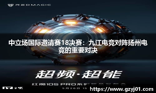 中立场国际邀请赛18决赛：九江电竞对阵扬州电竞的重要对决