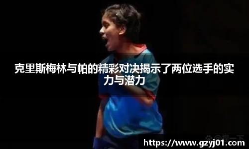 克里斯梅林与帕的精彩对决揭示了两位选手的实力与潜力