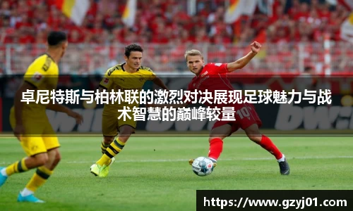 卓尼特斯与柏林联的激烈对决展现足球魅力与战术智慧的巅峰较量